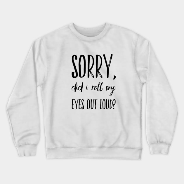 Sorry did I roll my eyes out loud funny sarcasm quote and sayings Crewneck Sweatshirt by Ashden